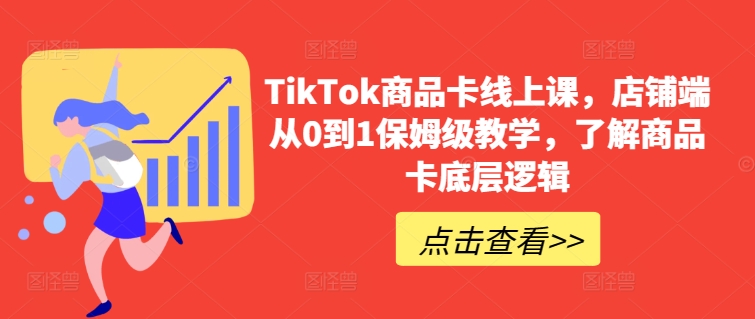 TikTok商品卡线上课，​店铺端从0到1保姆级教学，了解商品卡底层逻辑-优品网赚资源库
