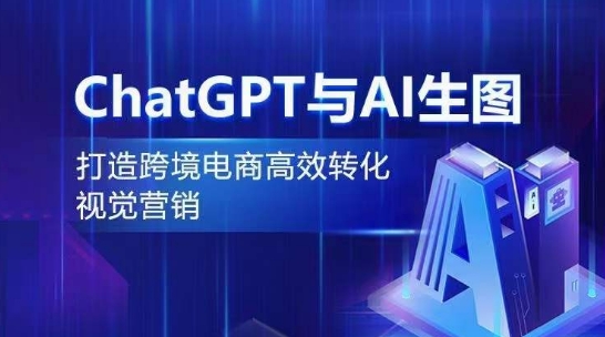 ChatGPT与AI生图,打造跨境电商高效转化视觉营销-优品网赚资源库