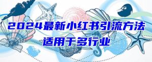2024最新小红书引流，适用于任何行业，小白也可以轻松的打粉【揭秘】-优品网赚资源库