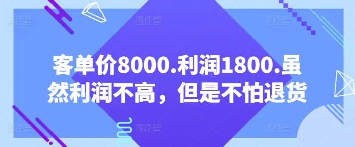 客单价8000.利润1800.虽然利润不高,但是不怕退货【付费文章】-优品网赚资源库
