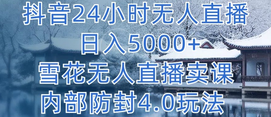 抖音24小时无人直播 日入5000+，雪花无人直播卖课，内部防封4.0玩法【揭秘】-优品网赚资源库