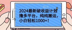 2024最新破收益计划撸多平台,纯纯搬运,小白轻松1000+【揭秘】-优品网赚资源库