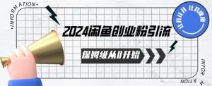 2024保姆级从0开始闲鱼创业粉引流，保姆级从0开始【揭秘 】-优品网赚资源库