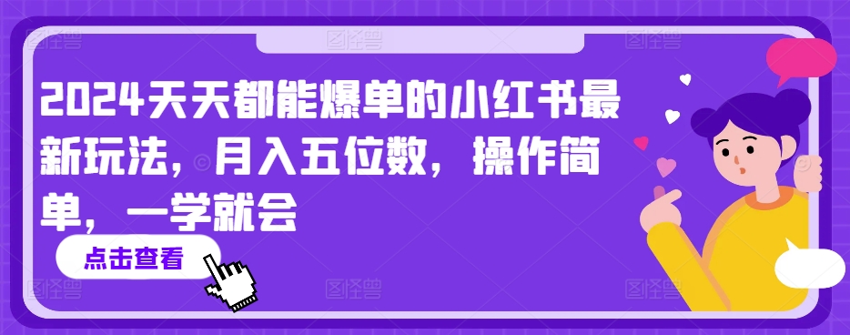 2024天天都能爆单的小红书最新玩法，月入五位数，操作简单，一学就会【揭秘】-优品网赚资源库