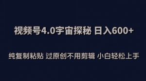 视频号4.0宇宙探秘，日入600多纯复制粘贴过原创不用剪辑小白轻松操作【揭秘】-优品网赚资源库