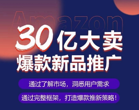 亚马逊·30亿大卖爆款新品推广，可复制、全程案例实操的爆款推新SOP-优品网赚资源库