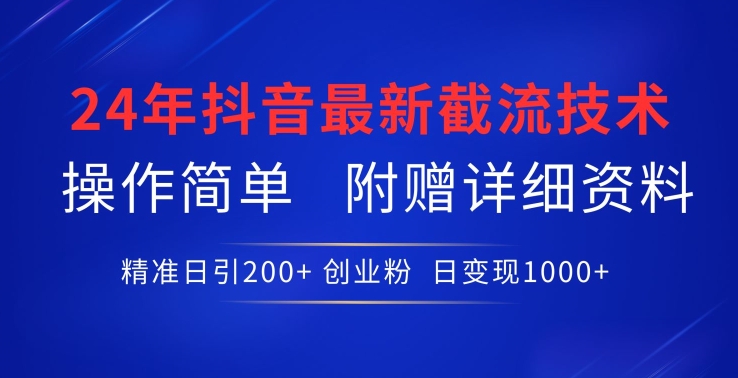 24年最新抖音截流技术,精准日引200+创业粉,操作简单附赠详细资料【揭秘】-优品网赚资源库