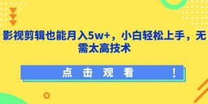 影视剪辑也能月入5w+,小白轻松上手,无需太高技术【揭秘】-优品网赚资源库
