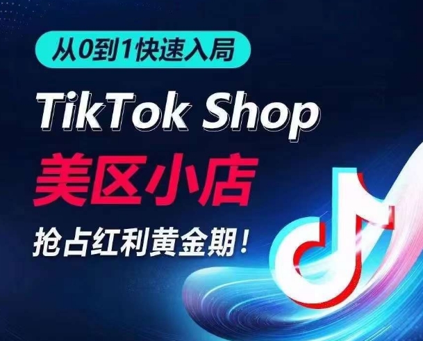 从0到1快速入局TikTok美区小店,快速抢占流量黄金期,开启日出千单之旅-优品网赚资源库