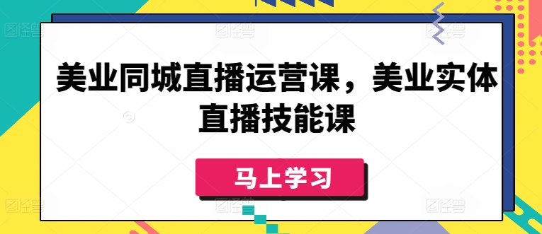 美业同城直播运营课，美业实体直播技能课-优品网赚资源库