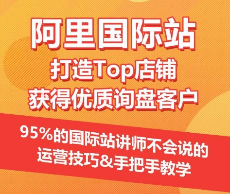 【阿里国际站】打造Top店铺&获得优质询盘客户,95%的国际站讲师不会说的运营技巧-优品网赚资源库