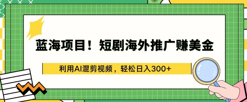 蓝海项目!短剧海外推广赚美金,利用AI混剪视频,轻松日入300+【揭秘】-优品网赚资源库