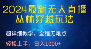 2024最新无人直播，丛林穿越玩法，超详细教学，全程无难点，轻松上手，日入1000+【揭秘】-优品网赚资源库