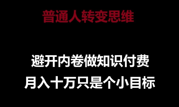 普通人转变思维,避开内卷做知识付费,月入十万只是一个小目标【揭秘】-优品网赚资源库