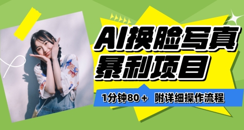 一分钟80+，AI换脸写真项目进阶玩法，附带保姆级教程，小白也可轻松上手【揭秘】-优品网赚资源库