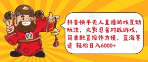 抖音快手无人直播游戏互动玩法，火影忍者对战游戏，简单配置，操作快速，轻松日入5000+【揭秘】-优品网赚资源库