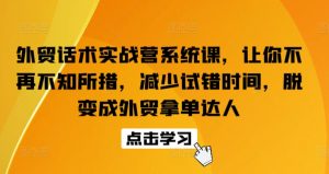 外贸话术实战营系统课，让你不再不知所措，减少试错时间，脱变成外贸拿单达人-优品网赚资源库