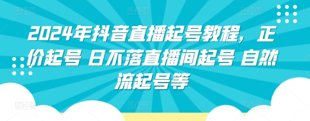 2024年抖音直播起号教程，正价起号 日不落直播间起号 自然流起号等-优品网赚资源库