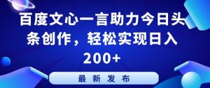 百度文心一言助力今日头条创作，轻松实现日入200+【揭秘】-优品网赚资源库