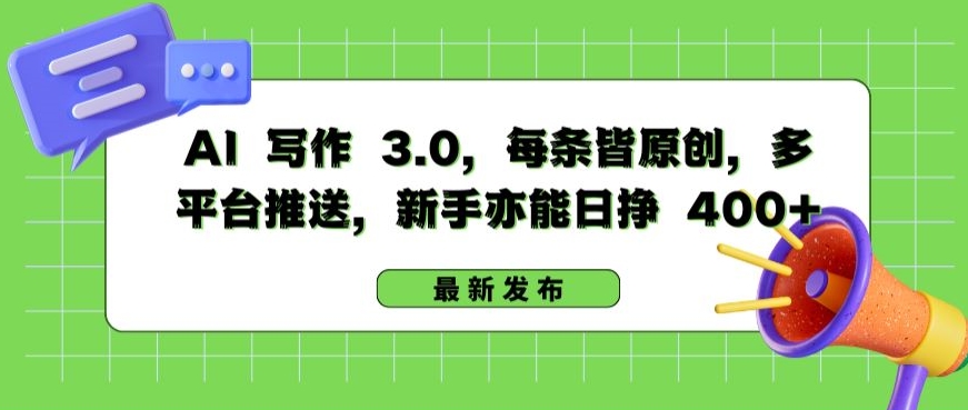 AI 写作 3.0.每条皆原创，多平台推送，新手亦能日挣 400+【揭秘】-优品网赚资源库