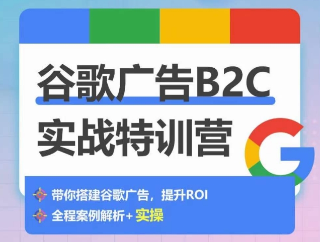谷歌广告B2C实战特训营，500+谷歌账户总结经验，实战演示如何从0-1搭建广告账户-优品网赚资源库
