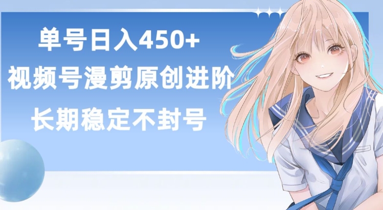 单号日赚450+,视频号原创漫剪进阶版,长久稳定,而且具有睡后收益【揭秘】-优品网赚资源库