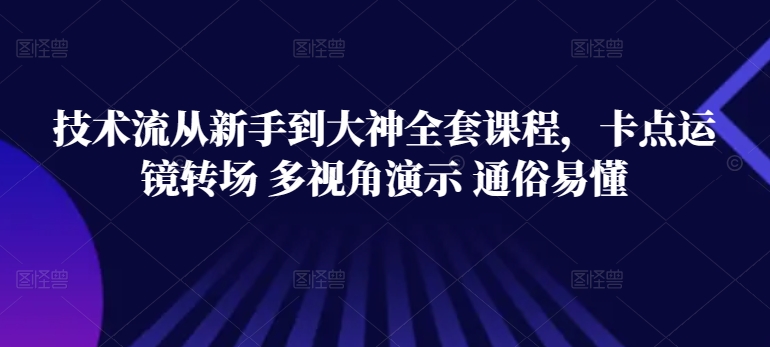 技术流从新手到大神全套课程，卡点运镜转场 多视角演示 通俗易懂-优品网赚资源库