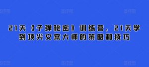 21天《子弹秘密》训练营,21天学到顶尖文案大师的策略和技巧-优品网赚资源库