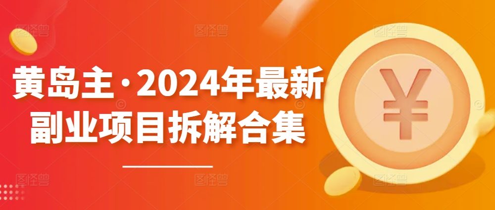 黄岛主·2024年最新副业项目拆解合集【无水印】-优品网赚资源库