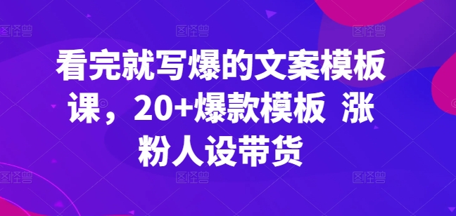 看完就写爆的文案模板课,20+爆款模板 涨粉人设带货-优品网赚资源库