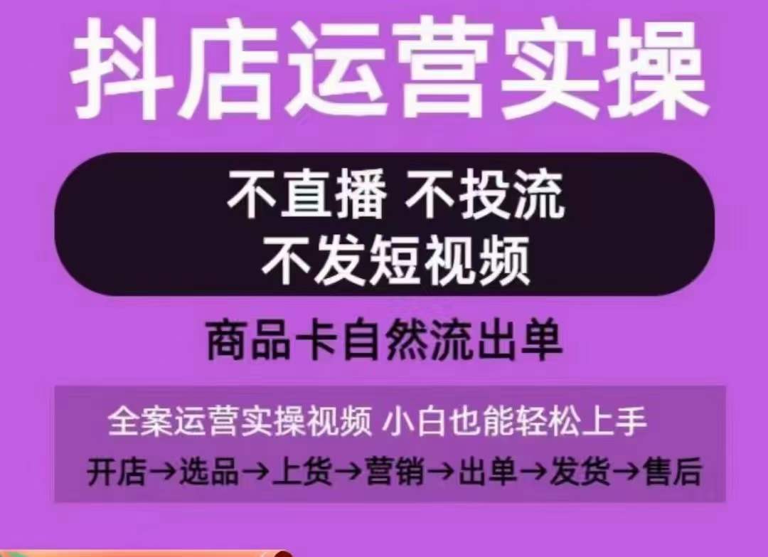 抖店运营实操课,从0-1起店视频全实操,不直播、不投流、不发短视频,商品卡自然流出单-优品网赚资源库
