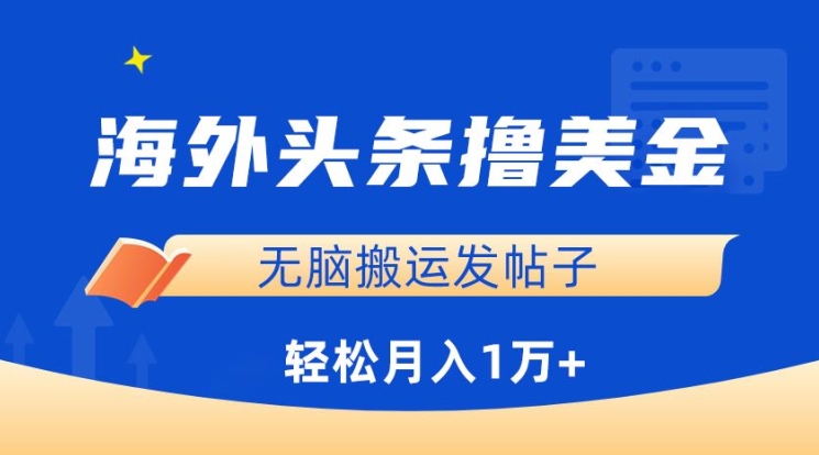 海外头条撸美金,无脑搬运发帖子,月入1万+,小白轻松掌握【揭秘】-优品网赚资源库