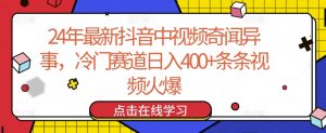 24年最新抖音中视频奇闻异事，冷门赛道日入400+条条视频火爆【揭秘】-优品网赚资源库