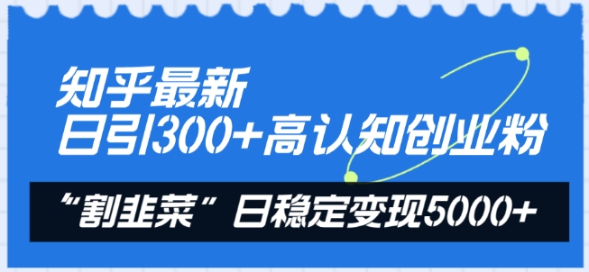 知乎最新日引300+高认知创业粉,“割韭菜”日稳定变现5000+【揭秘】-优品网赚资源库