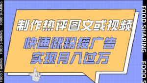 制作热评图文或视频，快速涨粉接广告，实现月入过万【揭秘】-优品网赚资源库