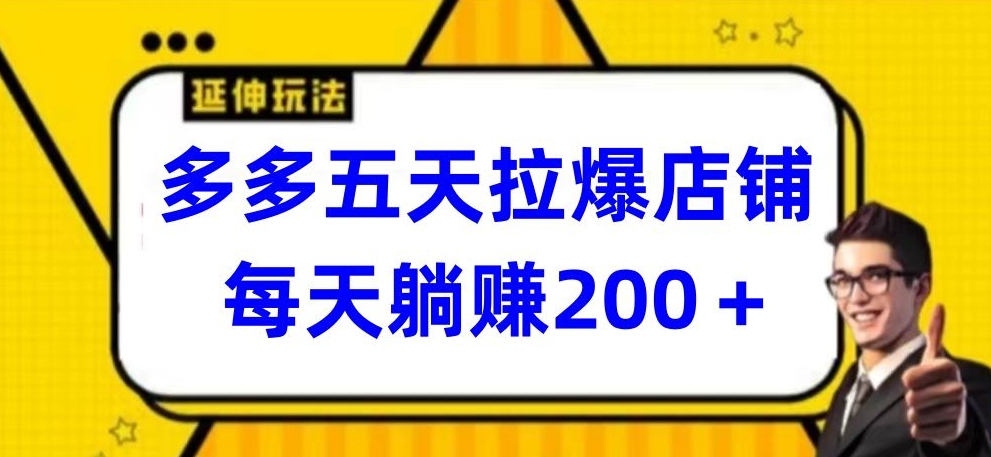 多多五天拉爆店铺，每天躺赚200+【揭秘】-优品网赚资源库