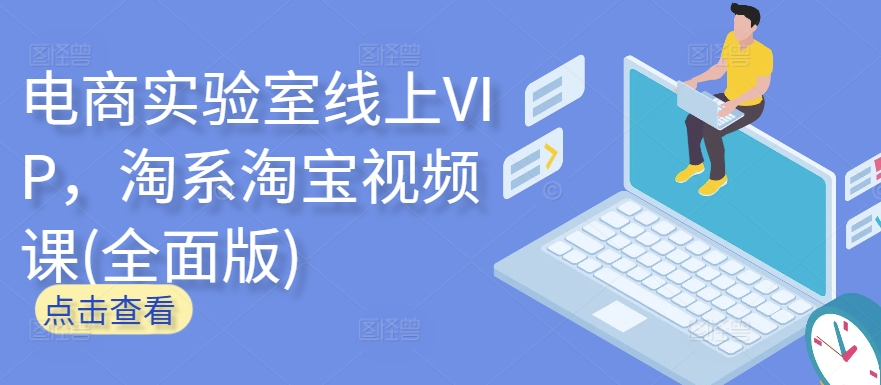 电商实验室线上VIP，淘系淘宝视频课(全面版)-优品网赚资源库