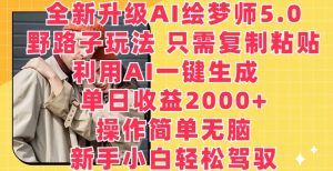 全新升级AI绘梦师5.0.野路子玩法,只需复制粘贴,利用AI一键生成,单日收益2000+【揭秘】-优品网赚资源库