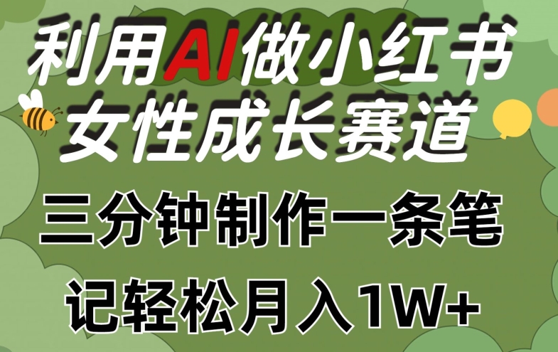 利用Ai做小红书女性成长赛道，三分钟制作一条笔记，轻松月入1w+【揭秘】-优品网赚资源库