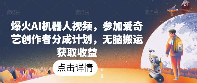 爆火AI机器人视频,参加爱奇艺创作者分成计划,无脑搬运获取收益【揭秘】-优品网赚资源库