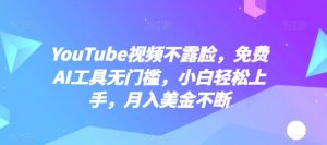 YouTube视频不露脸，免费AI工具无门槛，小白轻松上手，月入美金不断【揭秘】-优品网赚资源库