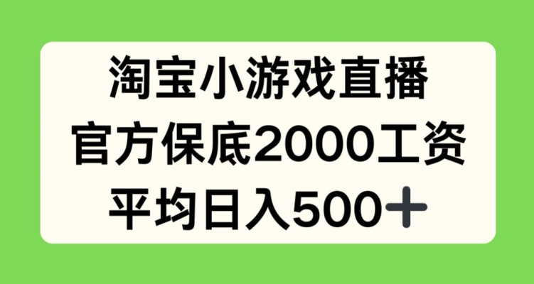 淘宝小游戏直播，官方保底2000工资，平均日入500+【揭秘】-优品网赚资源库