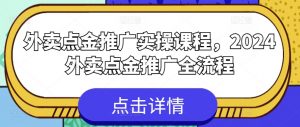 外卖点金推广实操课程，2024外卖点金推广全流程-优品网赚资源库
