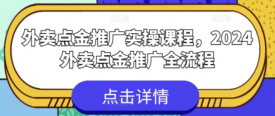 外卖点金推广实操课程,2024外卖点金推广全流程-优品网赚资源库