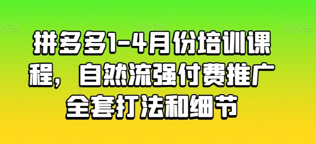 拼多多1-4月份培训课程,自然流强付费推广全套打法和细节-优品网赚资源库