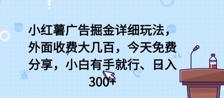 小红薯广告掘金详细玩法,外面收费大几百,小白有手就行,日入300+【揭秘】-优品网赚资源库
