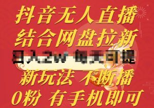 抖音无人直播，结合网盘拉新，新玩法不违规不断播，0粉有手机就能做【揭秘】-优品网赚资源库