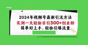 2024年视频号最新引流方法,实测一天轻松日引100+创业粉,简单好上手,轻松引爆流量【揭秘】-优品网赚资源库