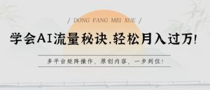 学会AI流量秘诀，轻松月入过w，多平台矩阵操作，原创内容，一步到位【揭秘】-优品网赚资源库