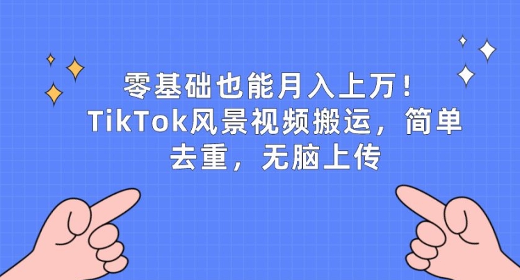 零基础也能月入上w，TikTok风景视频搬运，简单去重，无脑上传【揭秘】-优品网赚资源库